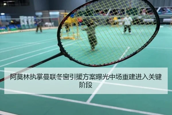 阿莫林执掌曼联冬窗引援方案曝光中场重建进入关键阶段