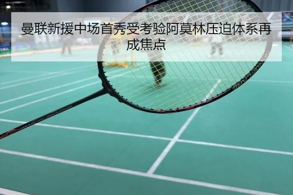 曼联新援中场首秀受考验阿莫林压迫体系再成焦点