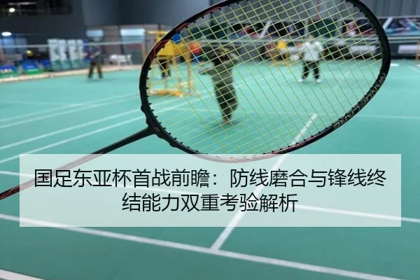 国足东亚杯首战前瞻：防线磨合与锋线终结能力双重考验解析