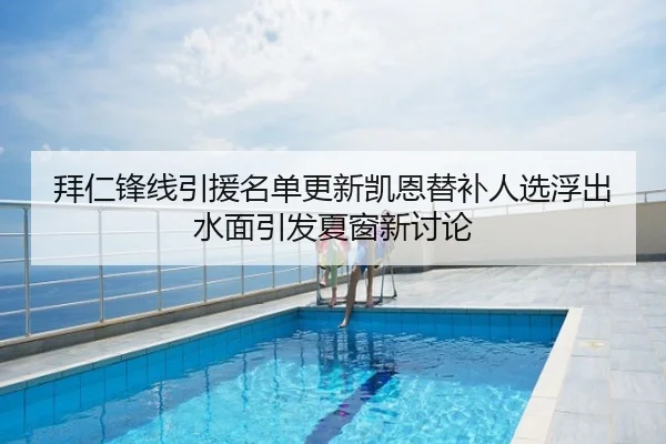 拜仁锋线引援名单更新凯恩替补人选浮出水面引发夏窗新讨论