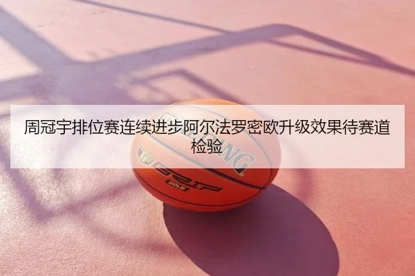 周冠宇排位赛连续进步阿尔法罗密欧升级效果待赛道检验
