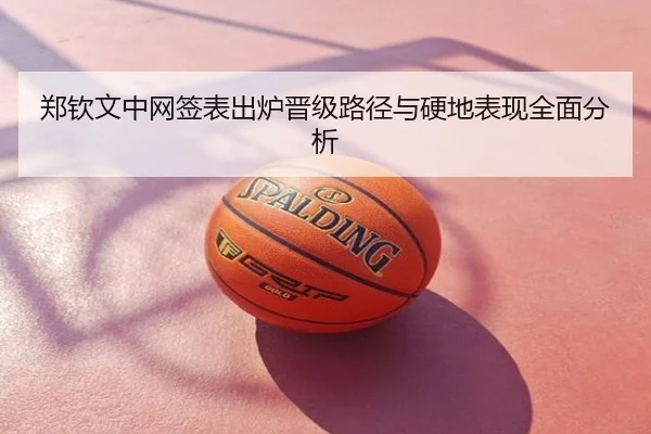 郑钦文中网签表出炉晋级路径与硬地表现全面分析